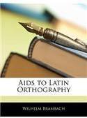 AIDS to Latin Orthography By: Wilhelm Brambach