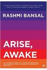Arise, Awake : The Inspiring Stories of Young Entrepreneurs Who Graduated From College Into A Business of Their Own By: Rashmi Bansal