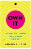 Own It: Leadership Lessons from Women Who Do By: Aparna Jain