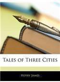Tales of Three Cities By: Henry James, Henry, Jr. James