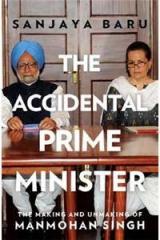 The Accidental Prime Minister: The Making And Unmaking Of Manmohan Singh By: Sanjaya Baru