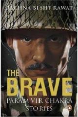 The Brave : Param Vir Chakra Stories By: Rachna Bisht Rawat