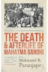 The Death and Afterlife of Mahatma Gandhi By: Makarand Paranjape