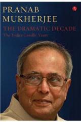 The Dramatic Decade The Indira Gandhi Years By: Pranab Mukherjee