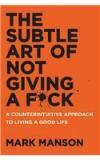 The Subtle Art of Not Giving A F*Ck: A Counterintuitive Approach to Living a Good Life By: Mark Manson
