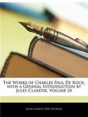 The Works of Charles Paul de Kock, with a General Introduction by Jules Claretie, Volume 24 By: Jules Claretie, Paul De Kock