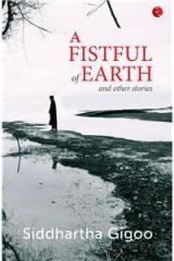 A Fistful Of Earth And Other Stories By: Siddhartha Gigoo
