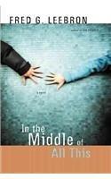 In the Middle of All This By: Fred Leebron, Fred G. Leebron