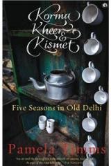Korma, Kheer And Kismet: Five Seasons In Old Delhi By: Pamela Timms