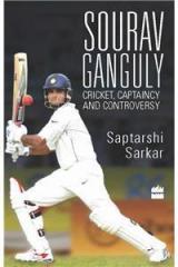 Sourav Ganguly: Cricket, Captaincy and Controversy By: Saptarshi Sarkar