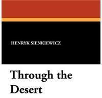 Through the Desert By: Henryk Sienkiewicz, Henryk K. Sienkiewicz