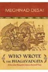 Who Wrote The Bhagavadgita : A Secular Enquiry Into A Sacred Text By: Meghnad Desai